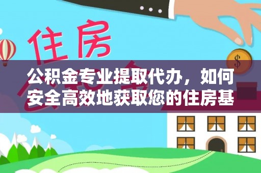 西秀公积金专业提取代办，如何安全高效地获取您的住房基金