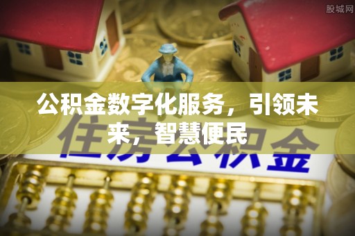 西秀公积金数字化服务，引领未来，智慧便民
