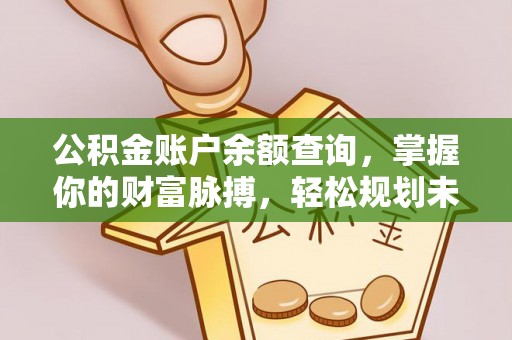 西秀公积金账户余额查询，掌握你的财富脉搏，轻松规划未来