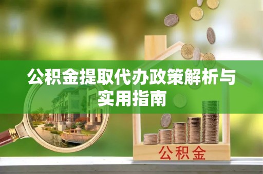 西秀公积金提取代办政策解析与实用指南