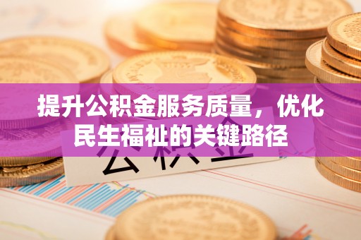 西秀提升公积金服务质量，优化民生福祉的关键路径