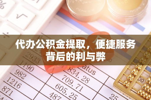 西秀代办公积金提取，便捷服务背后的利与弊