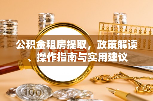 西秀公积金租房提取，政策解读、操作指南与实用建议
