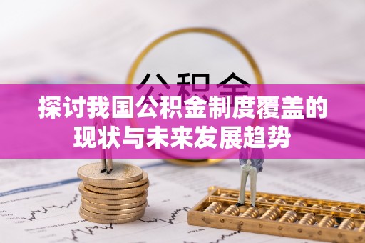西秀探讨我国公积金制度覆盖的现状与未来发展趋势