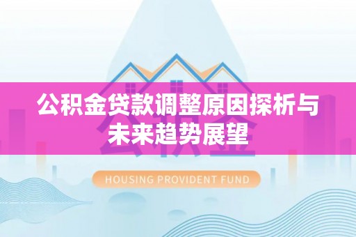 西秀公积金贷款调整原因探析与未来趋势展望