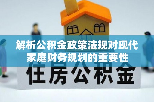西秀解析公积金政策法规对现代家庭财务规划的重要性