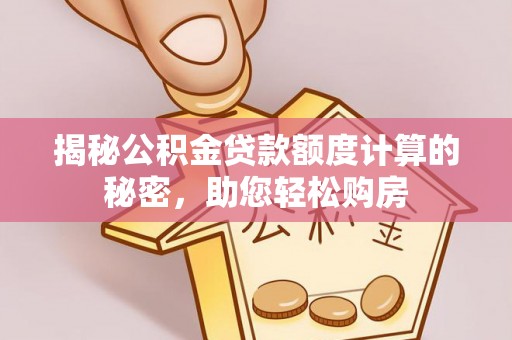 西秀揭秘公积金贷款额度计算的秘密，助您轻松购房