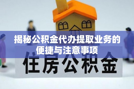 西秀揭秘公积金代办提取业务的便捷与注意事项