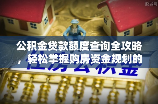 西秀公积金贷款额度查询全攻略，轻松掌握购房资金规划的关键
