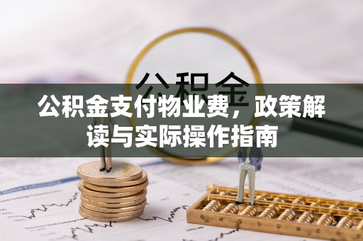 西秀公积金支付物业费，政策解读与实际操作指南