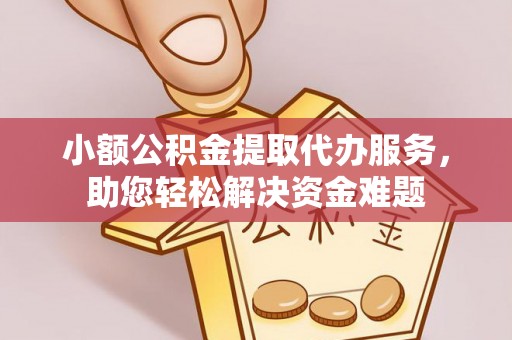 西秀小额公积金提取代办服务，助您轻松解决资金难题