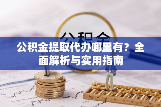 西秀公积金提取代办哪里有？全面解析与实用指南