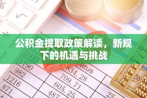 西秀公积金提取政策解读，新规下的机遇与挑战