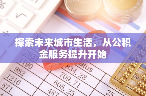 西秀探索未来城市生活，从公积金服务提升开始