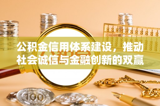 西秀公积金信用体系建设，推动社会诚信与金融创新的双赢之道
