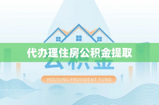 西秀代办理住房公积金提取