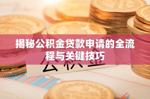 西秀揭秘公积金贷款申请的全流程与关键技巧