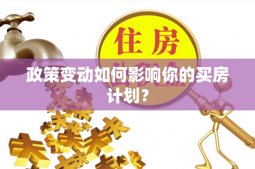西秀政策变动如何影响你的买房计划？