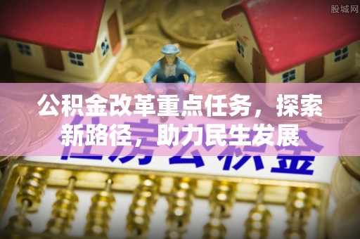 西秀公积金改革重点任务，探索新路径，助力民生发展