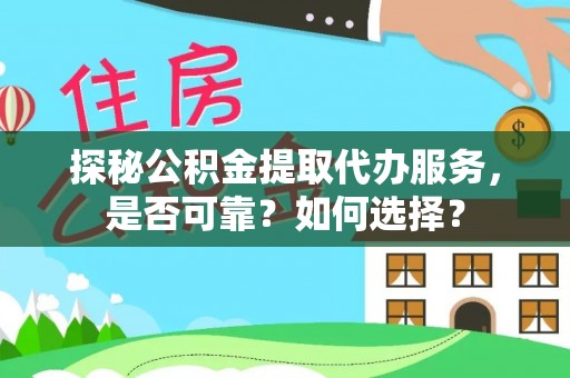 西秀探秘公积金提取代办服务，是否可靠？如何选择？
