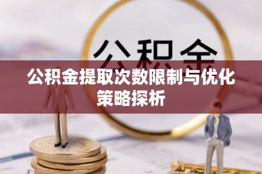 西秀公积金提取次数限制与优化策略探析