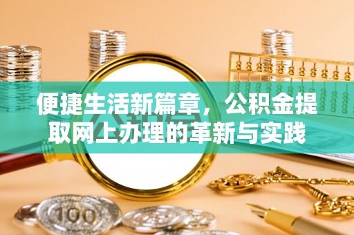 西秀便捷生活新篇章，公积金提取网上办理的革新与实践