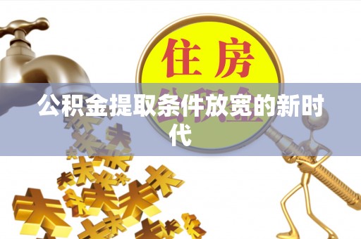 西秀公积金提取条件放宽的新时代