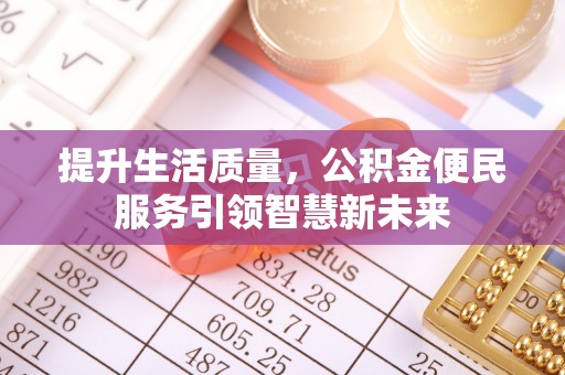 西秀提升生活质量，公积金便民服务引领智慧新未来