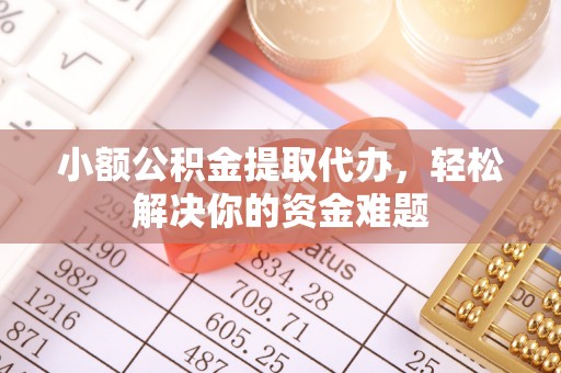 西秀小额公积金提取代办，轻松解决你的资金难题