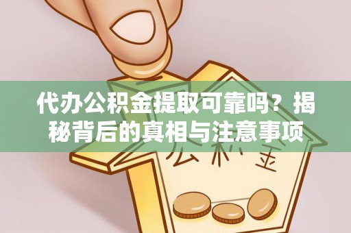 西秀代办公积金提取可靠吗？揭秘背后的真相与注意事项