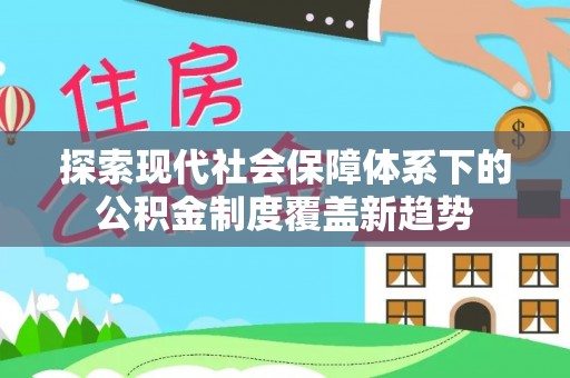 西秀探索现代社会保障体系下的公积金制度覆盖新趋势