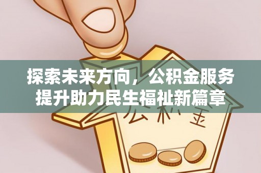 西秀探索未来方向，公积金服务提升助力民生福祉新篇章