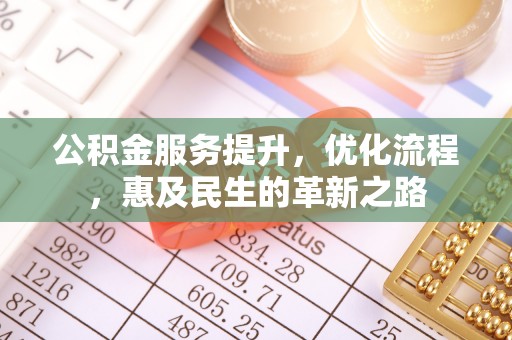 西秀公积金服务提升，优化流程，惠及民生的革新之路