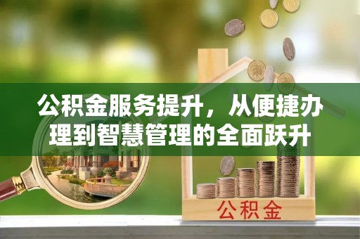西秀公积金服务提升，从便捷办理到智慧管理的全面跃升