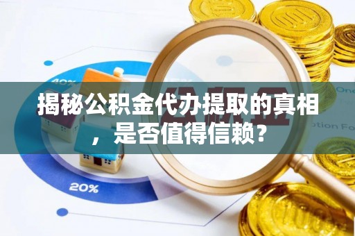 西秀揭秘公积金代办提取的真相，是否值得信赖？