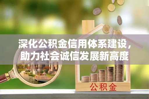 西秀深化公积金信用体系建设，助力社会诚信发展新高度