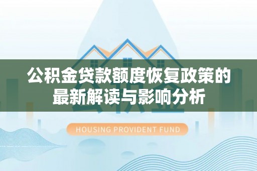 西秀公积金贷款额度恢复政策的最新解读与影响分析
