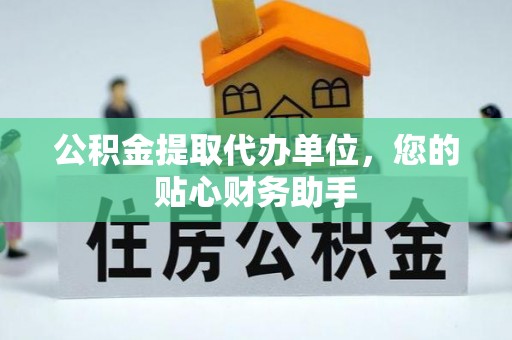 西秀公积金提取代办单位，您的贴心财务助手