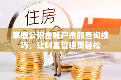 西秀掌握公积金账户余额查询技巧，让财富管理更轻松