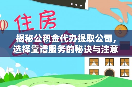 西秀揭秘公积金代办提取公司，选择靠谱服务的秘诀与注意事项