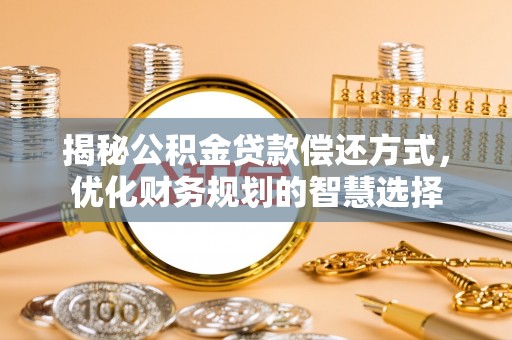 西秀揭秘公积金贷款偿还方式，优化财务规划的智慧选择