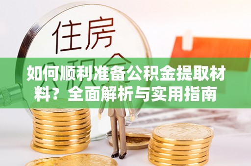 西秀如何顺利准备公积金提取材料？全面解析与实用指南