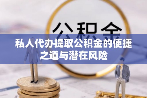 西秀私人代办提取公积金的便捷之道与潜在风险