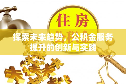 西秀探索未来趋势，公积金服务提升的创新与实践