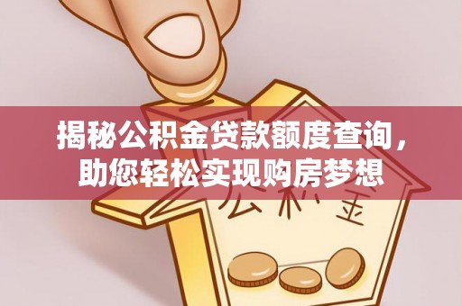 西秀揭秘公积金贷款额度查询，助您轻松实现购房梦想