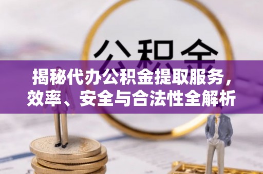 西秀揭秘代办公积金提取服务，效率、安全与合法性全解析