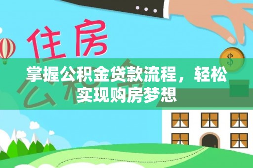 西秀掌握公积金贷款流程，轻松实现购房梦想