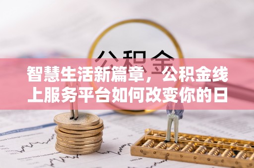 西秀智慧生活新篇章，公积金线上服务平台如何改变你的日常