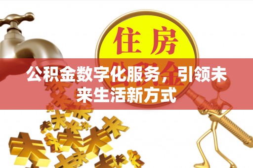 西秀公积金数字化服务，引领未来生活新方式