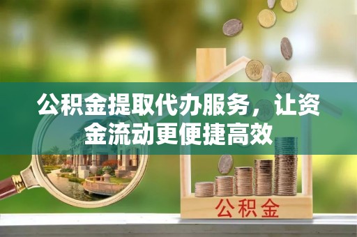 西秀公积金提取代办服务，让资金流动更便捷高效